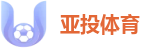 亚投体育 - 全球顶级体育直播与足球比分门户